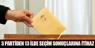 3 partiden 13 ilde seçim sonuçlarına itiraz