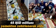 45 IŞİD militanı yedikleri iftar yemeğinden zehirlenerek...