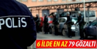 6 ilde en az 79 gözaltı