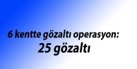 6 kentte operasyon 25 gözaltı