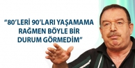 “80’leri 90’ları yaşamama rağmen böyle bir durum görmedim”