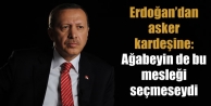 'Ağabeyin de bu mesleği seçmeseydi'