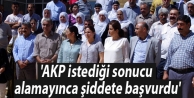 'AKP istediği sonucu alamayınca şiddete başvurdu'