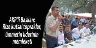 AKP'li Başkan: Rize kutsal topraklar, ümmetin liderinin...