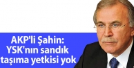 AKP'li Şahin: YSK'nın sandık taşıma yetkisi yok