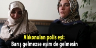 Alıkonulan polis eşi: Barış gelmezse eşim de...