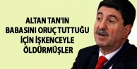 Altan Tan'ın babasını oruç tuttuğu için işkenceyle...