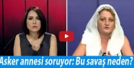 Asker annesi soruyor: Bu savaş neden?