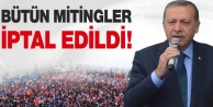 Başbakan Erdoğan bütün mitinglerini iptal etti