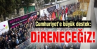 Cumhuriyet'e büyük destek: Direneceğiz!