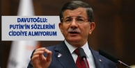 Davutoğlu: Putin’in sözlerini ciddiye almıyorum