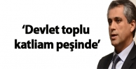 ‘Devlet toplu katliam peşinde’