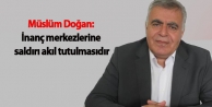 Doğan: İnanç merkezlerine saldırı akıl tutulmasıdır