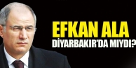 Efkan Ala Diyarbakır'da mıydı?