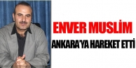 Enver Muslim Ankara’ya hareket etti