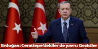 Erdoğan: Cerattepe’dekiler de yavru Geziciler