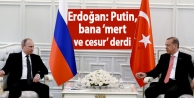 Erdoğan: Putin, bana ‘mert ve cesur’ derdi