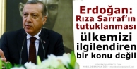 Erdoğan: Rıza Sarraf’ın tutuklanması ülkemizi...