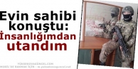 Evin sahibi konuştu: İnsanlığımdan utandım