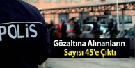 Gözaltına alınanların sayısı 45'e çıktı