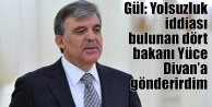 Gül: Yolsuzluk iddiası bulunan dört bakanı Yüce...