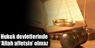 Hukuk devletlerinde ‘Allah affetsin’ olmaz