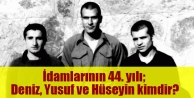 İdamlarının 44. yılı; Deniz, Yusuf ve Hüseyin...