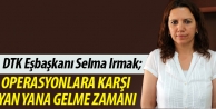 Irmak: Operasyonlara karşı yan yana gelme zamanı