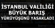 İstanbul Valiliği Büyük Barış Yürüyüşü’nü...