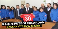 Kadın Futbolculardan Özcan'a Ziyaret