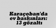 Karaçoban'da ev baskınları: 13 gözalt