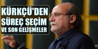 Kürkçü'den Süreç, Seçim ve Son Gelişmeler...