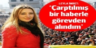 Leyla İmret: Çarpıtılmış bir haberle görevden...