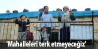 'Mahalleleri terk etmeyeceğiz'