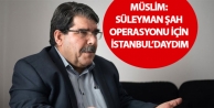 Müslim: Süleyman Şah operasyonu için İstanbul’daydım