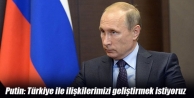 Putin: Türkiye ile ilişkilerimizi geliştirmek istiyoruz