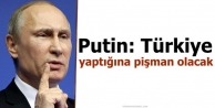 Putin: Türkiye yaptığına pişman olacak