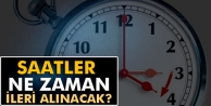 Saatleri ne zaman ileri alacağız?