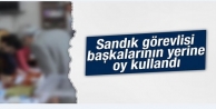 Sandık görevlisi başkalarının yerine oy kullandı