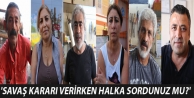 'Savaş kararı verirken halka sordunuz mu?'