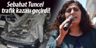 Sebahat Tuncel trafik kazası geçirdi!