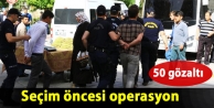 Seçim öncesi operasyon: 50'yi aşkın gözaltı