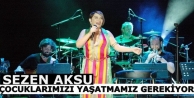 Sezen Aksu : Çocuklarımızı yaşatmamız gerekiyor