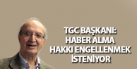 TGC Başkanı: Haber alma hakkı engellenmek isteniyor