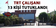 TRT çalışanı 13 kişi tutuklandı