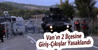 Van'ın 2 İlçesine Giriş-Çıkışlar Yasaklandı