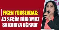 Yüksekdağ: 43 seçim büromuz saldırıya uğradı