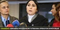 Yüksekdağ: Demokrasi müsveddesini yutmayana operasyon dayatıyorlar