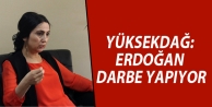 Yüksekdağ: Erdoğan darbe yapıyor