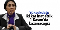 Yüksekdağ: İki kat inat ettik 1 Kasım'da kazanacağız